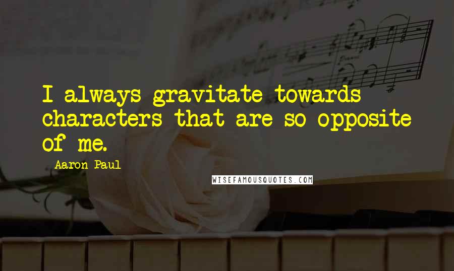 Aaron Paul Quotes: I always gravitate towards characters that are so opposite of me.