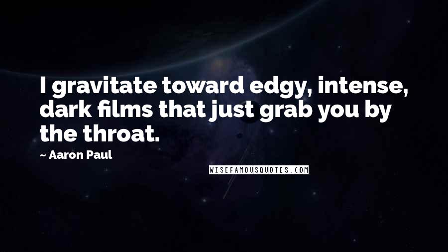 Aaron Paul Quotes: I gravitate toward edgy, intense, dark films that just grab you by the throat.