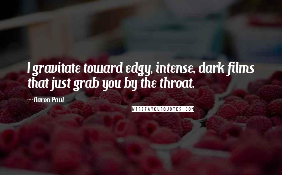 Aaron Paul Quotes: I gravitate toward edgy, intense, dark films that just grab you by the throat.