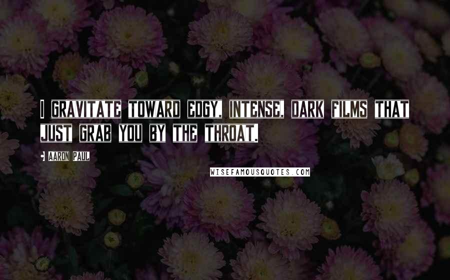 Aaron Paul Quotes: I gravitate toward edgy, intense, dark films that just grab you by the throat.