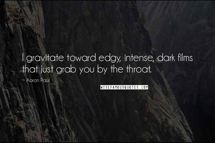 Aaron Paul Quotes: I gravitate toward edgy, intense, dark films that just grab you by the throat.