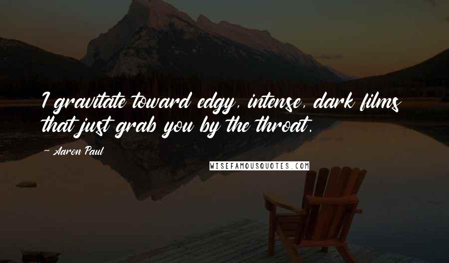 Aaron Paul Quotes: I gravitate toward edgy, intense, dark films that just grab you by the throat.