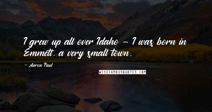 Aaron Paul Quotes: I grew up all over Idaho - I was born in Emmett, a very small town.