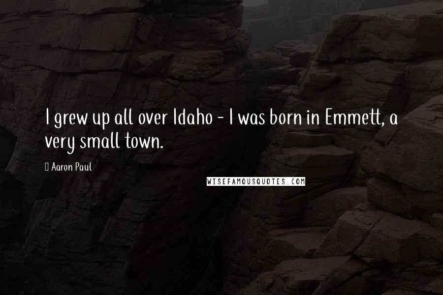 Aaron Paul Quotes: I grew up all over Idaho - I was born in Emmett, a very small town.