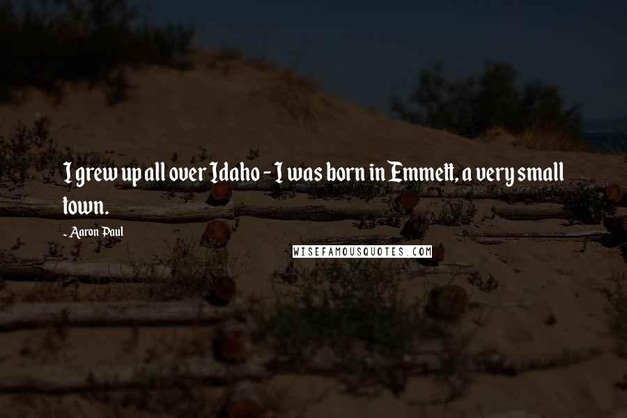 Aaron Paul Quotes: I grew up all over Idaho - I was born in Emmett, a very small town.