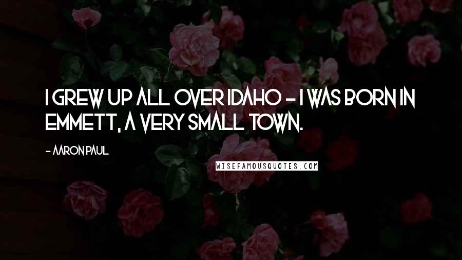 Aaron Paul Quotes: I grew up all over Idaho - I was born in Emmett, a very small town.