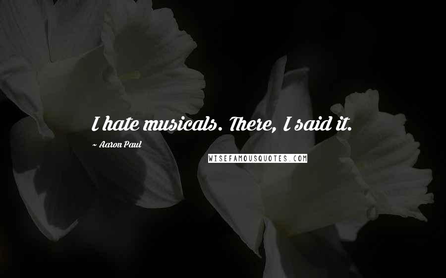 Aaron Paul Quotes: I hate musicals. There, I said it.