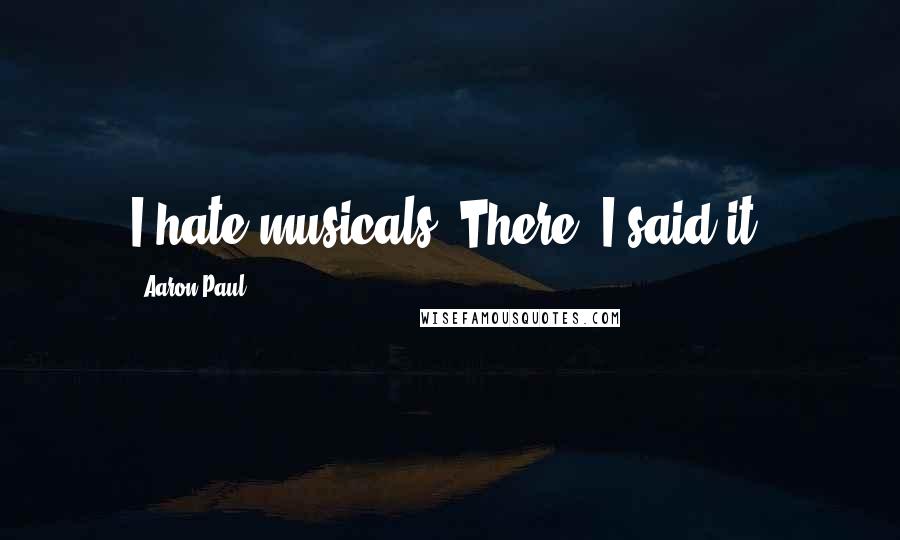 Aaron Paul Quotes: I hate musicals. There, I said it.