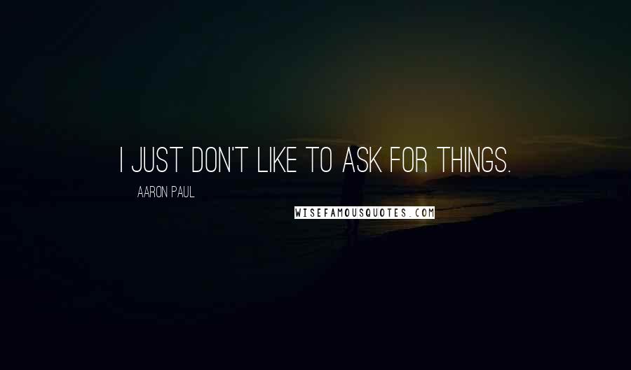 Aaron Paul Quotes: I just don't like to ask for things.