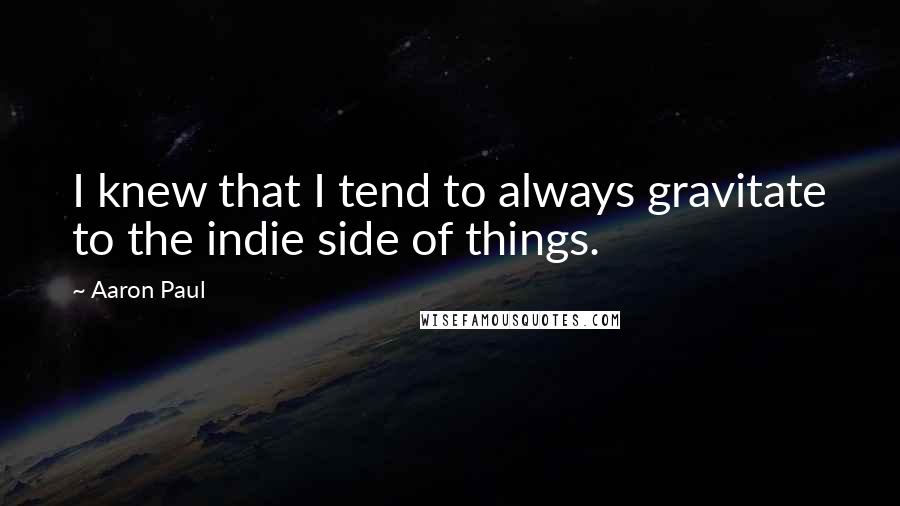 Aaron Paul Quotes: I knew that I tend to always gravitate to the indie side of things.