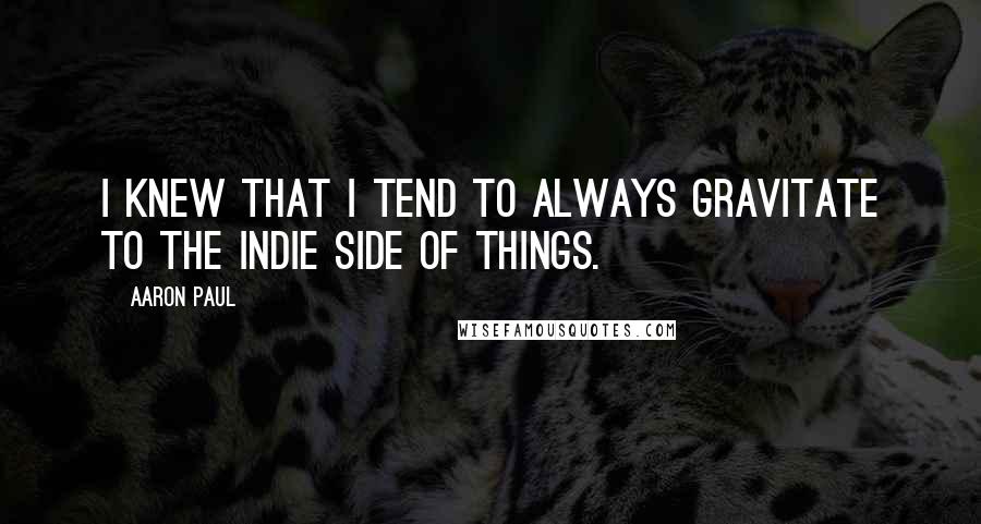 Aaron Paul Quotes: I knew that I tend to always gravitate to the indie side of things.