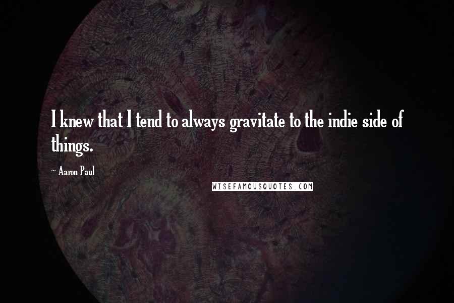 Aaron Paul Quotes: I knew that I tend to always gravitate to the indie side of things.