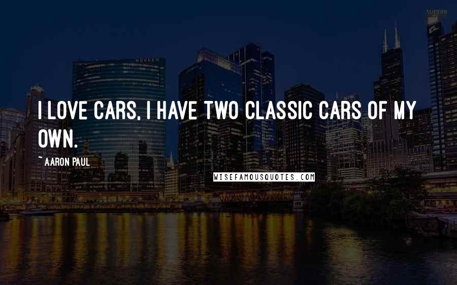 Aaron Paul Quotes: I love cars, I have two classic cars of my own.