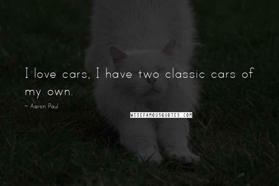 Aaron Paul Quotes: I love cars, I have two classic cars of my own.
