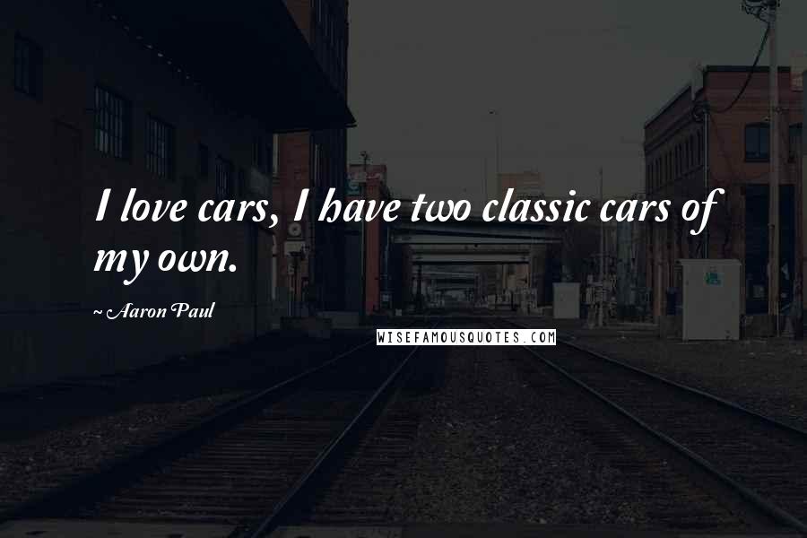 Aaron Paul Quotes: I love cars, I have two classic cars of my own.