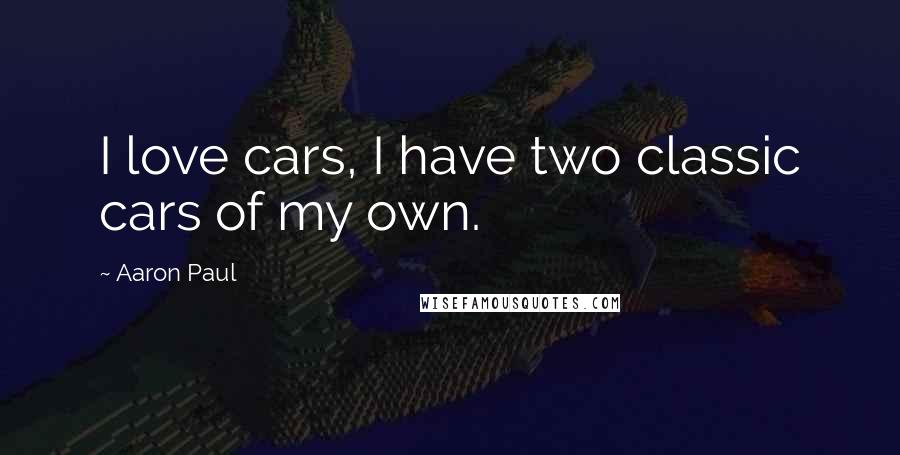 Aaron Paul Quotes: I love cars, I have two classic cars of my own.