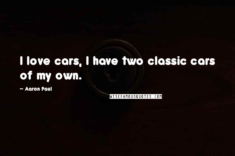 Aaron Paul Quotes: I love cars, I have two classic cars of my own.