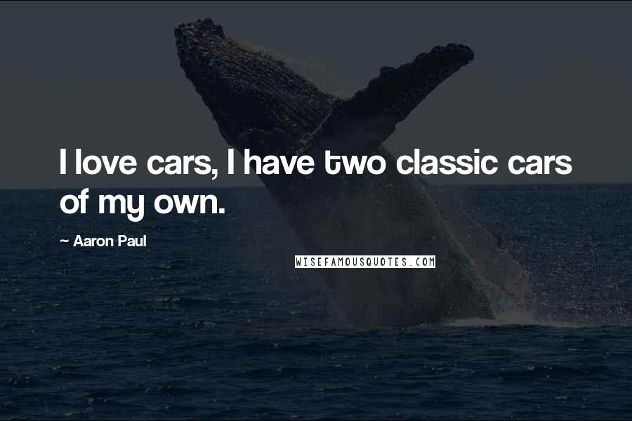 Aaron Paul Quotes: I love cars, I have two classic cars of my own.