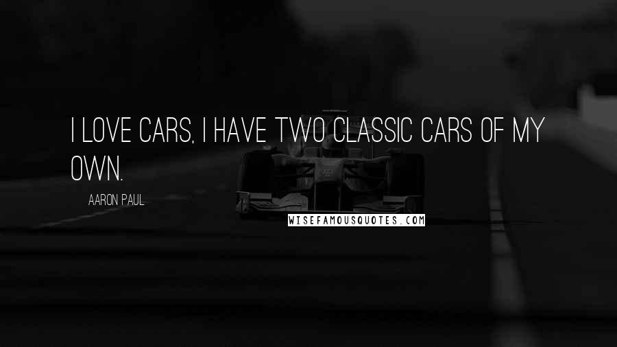 Aaron Paul Quotes: I love cars, I have two classic cars of my own.
