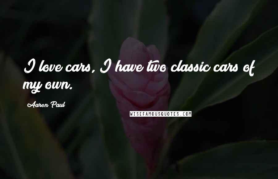 Aaron Paul Quotes: I love cars, I have two classic cars of my own.