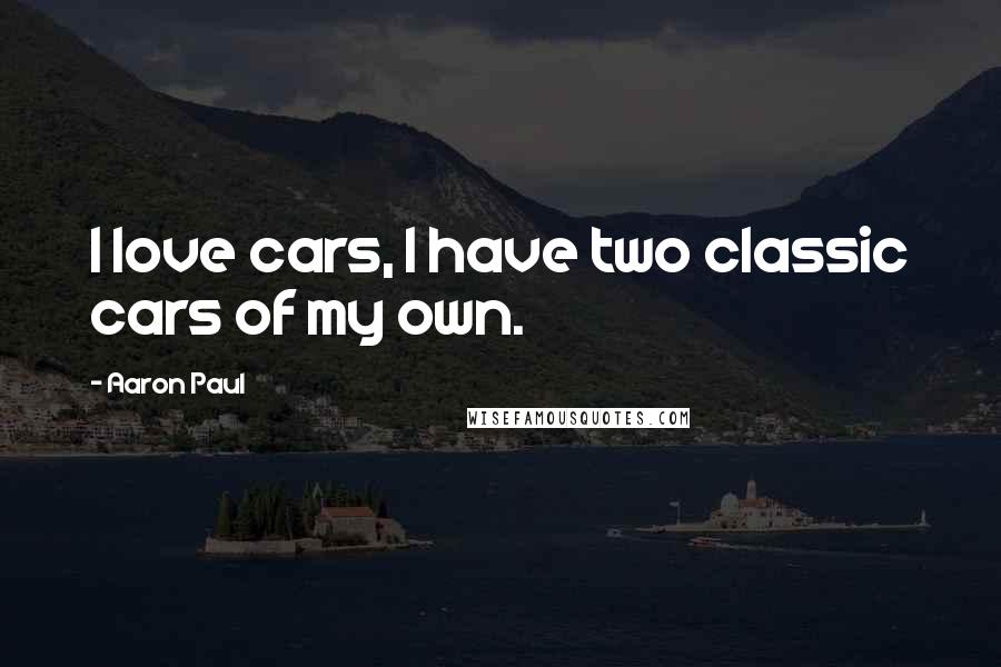 Aaron Paul Quotes: I love cars, I have two classic cars of my own.