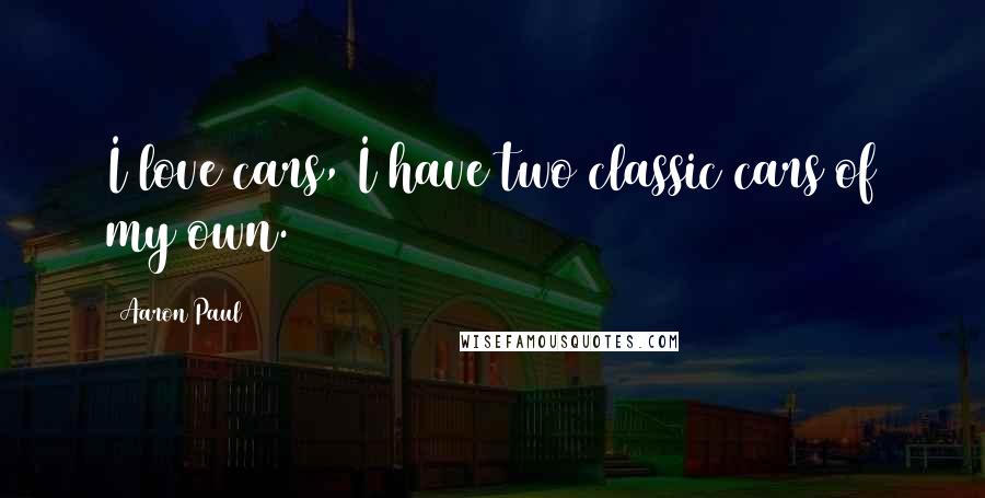 Aaron Paul Quotes: I love cars, I have two classic cars of my own.