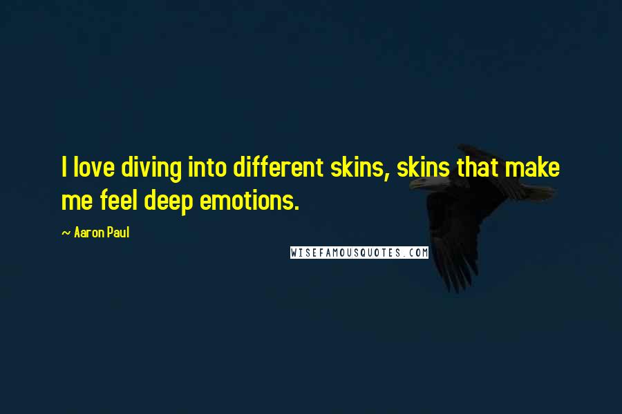 Aaron Paul Quotes: I love diving into different skins, skins that make me feel deep emotions.