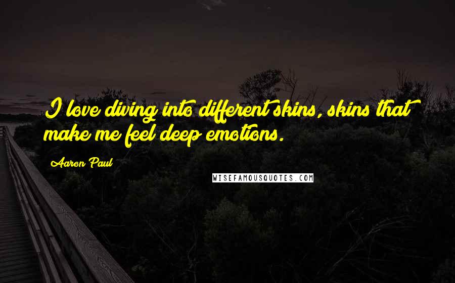 Aaron Paul Quotes: I love diving into different skins, skins that make me feel deep emotions.