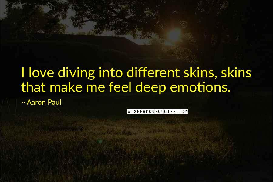 Aaron Paul Quotes: I love diving into different skins, skins that make me feel deep emotions.