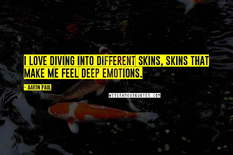 Aaron Paul Quotes: I love diving into different skins, skins that make me feel deep emotions.