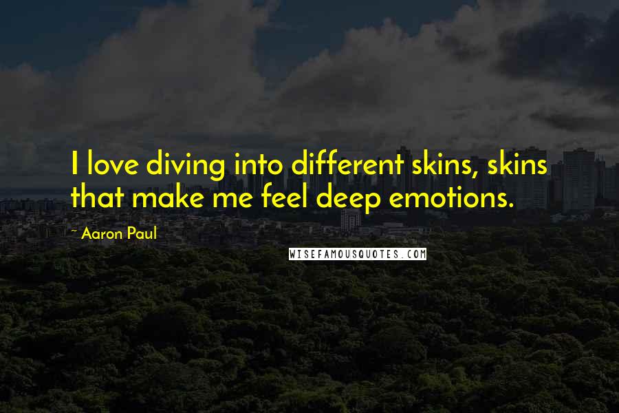 Aaron Paul Quotes: I love diving into different skins, skins that make me feel deep emotions.