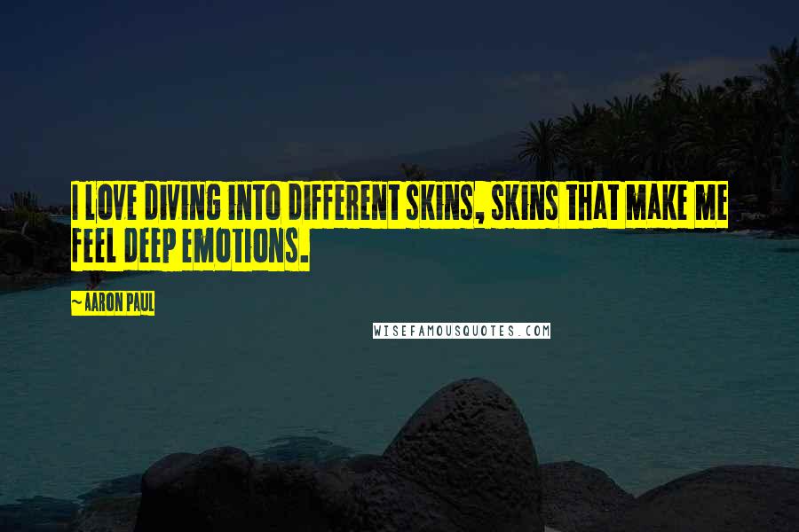 Aaron Paul Quotes: I love diving into different skins, skins that make me feel deep emotions.