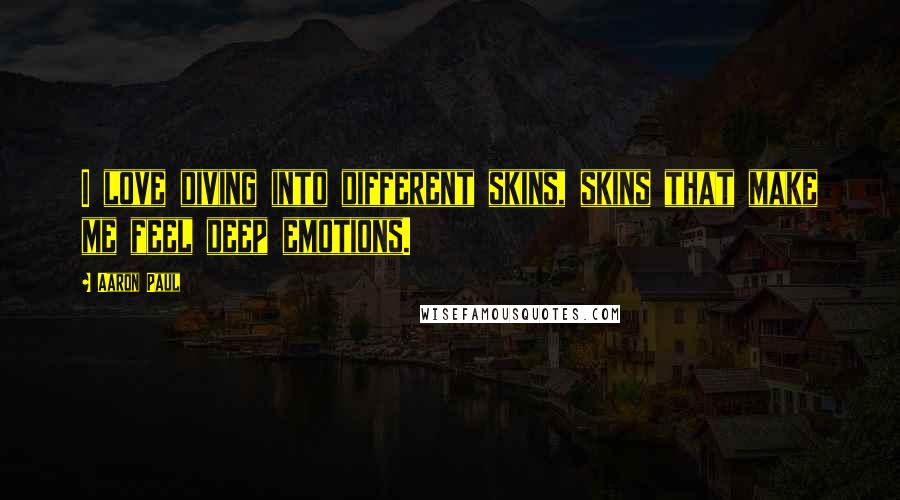 Aaron Paul Quotes: I love diving into different skins, skins that make me feel deep emotions.