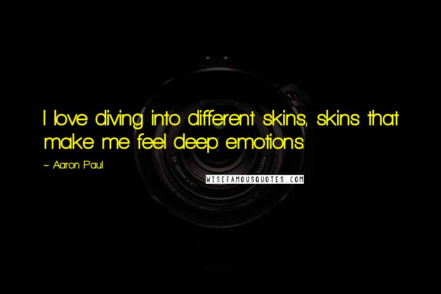 Aaron Paul Quotes: I love diving into different skins, skins that make me feel deep emotions.