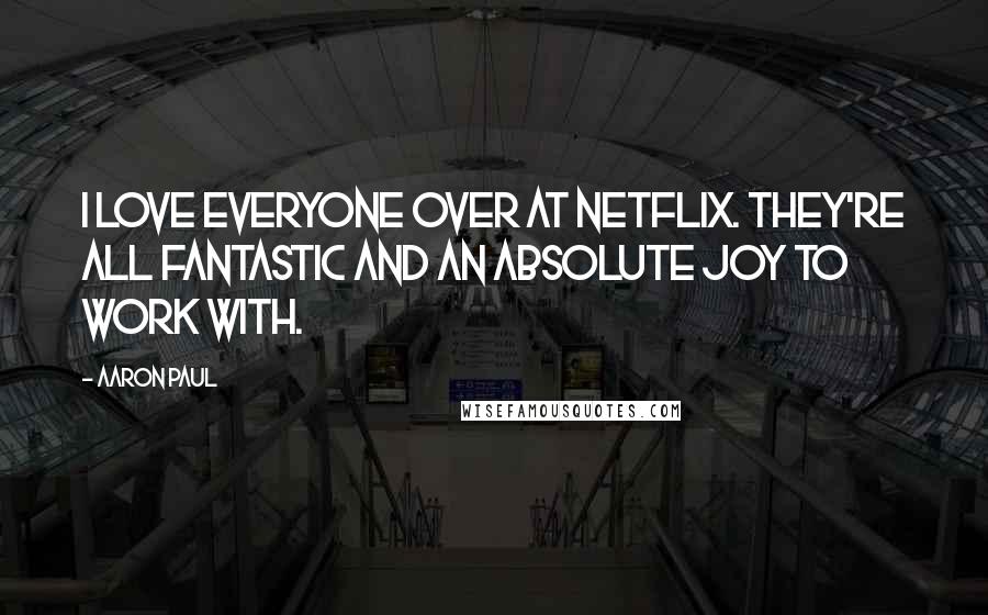 Aaron Paul Quotes: I love everyone over at Netflix. They're all fantastic and an absolute joy to work with.