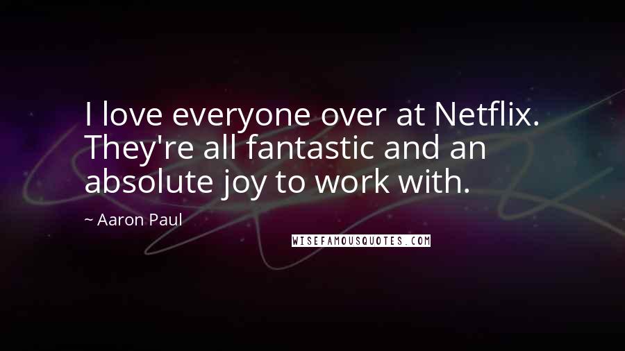 Aaron Paul Quotes: I love everyone over at Netflix. They're all fantastic and an absolute joy to work with.