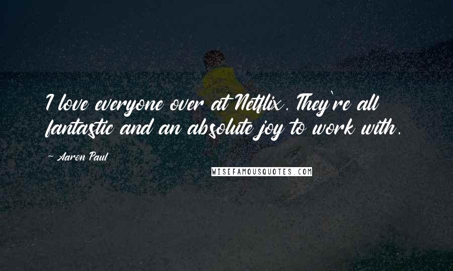 Aaron Paul Quotes: I love everyone over at Netflix. They're all fantastic and an absolute joy to work with.