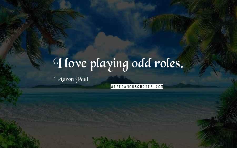 Aaron Paul Quotes: I love playing odd roles.