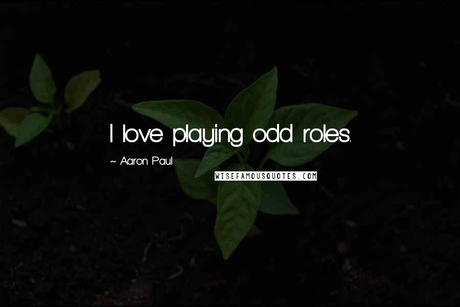 Aaron Paul Quotes: I love playing odd roles.