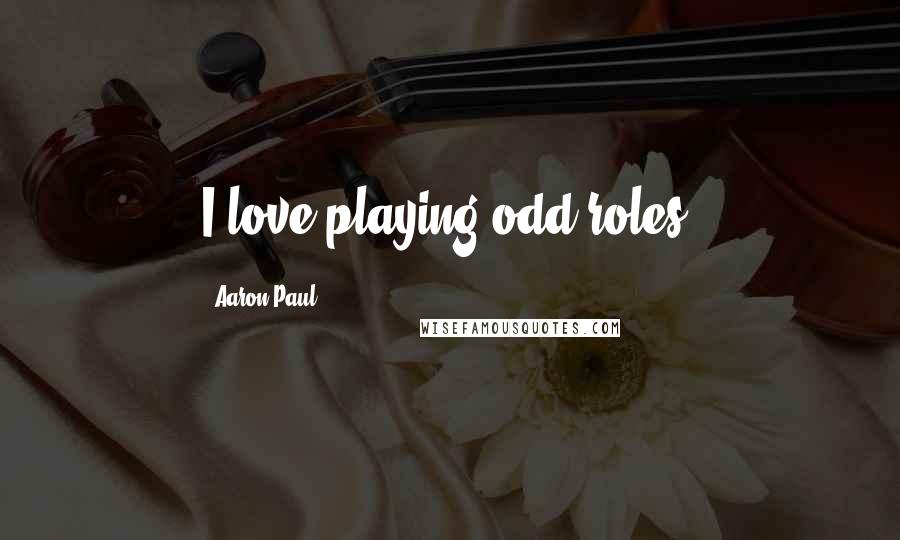 Aaron Paul Quotes: I love playing odd roles.