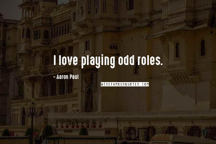 Aaron Paul Quotes: I love playing odd roles.