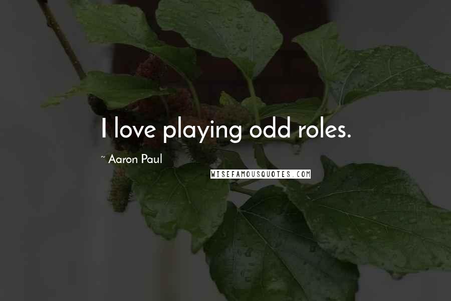 Aaron Paul Quotes: I love playing odd roles.