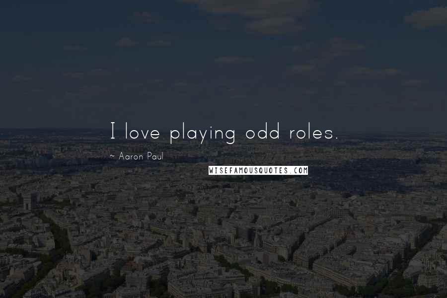 Aaron Paul Quotes: I love playing odd roles.