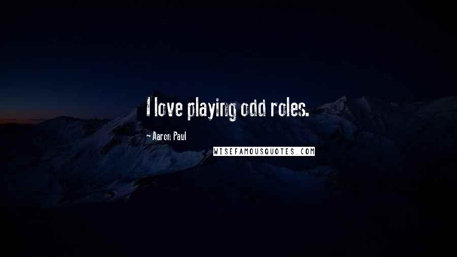 Aaron Paul Quotes: I love playing odd roles.