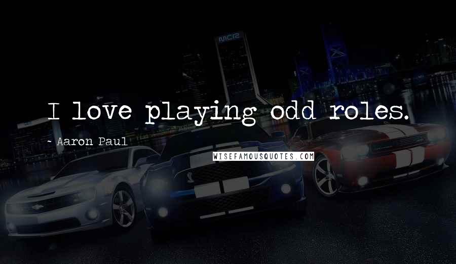 Aaron Paul Quotes: I love playing odd roles.