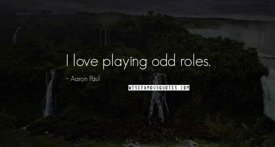 Aaron Paul Quotes: I love playing odd roles.