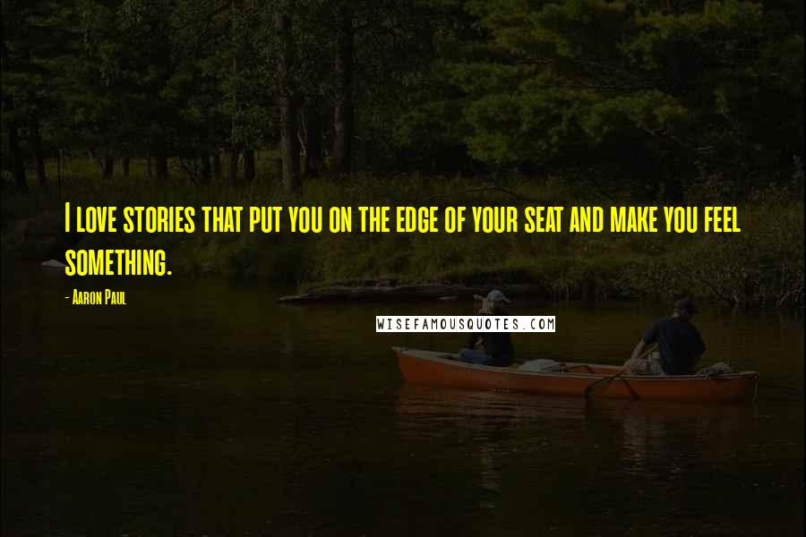 Aaron Paul Quotes: I love stories that put you on the edge of your seat and make you feel something.