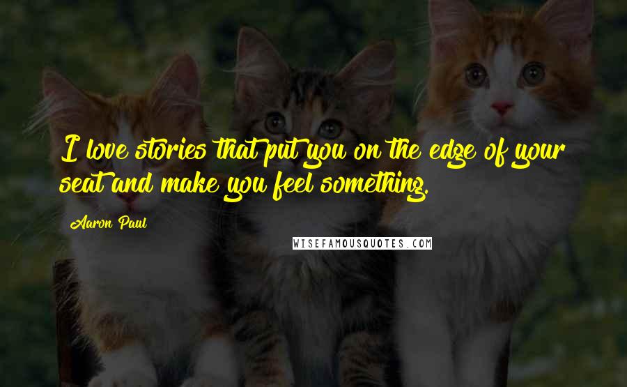 Aaron Paul Quotes: I love stories that put you on the edge of your seat and make you feel something.