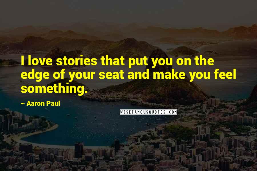 Aaron Paul Quotes: I love stories that put you on the edge of your seat and make you feel something.