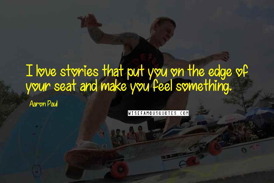 Aaron Paul Quotes: I love stories that put you on the edge of your seat and make you feel something.